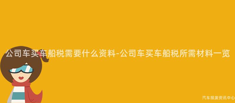 公司车买车船税需要什么资料-公司车买车船税所需材料一览