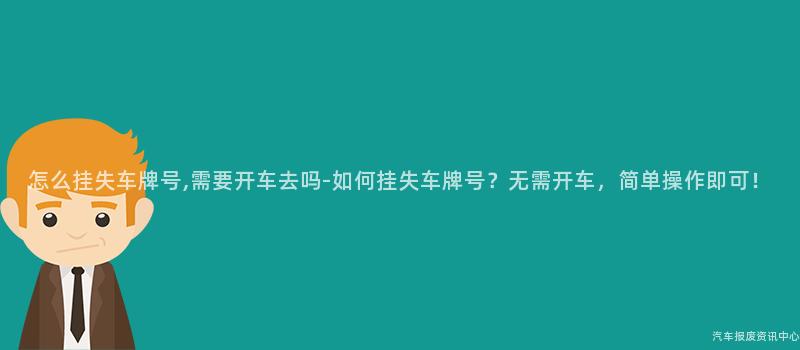怎么挂失车牌号,需要开车去吗-如何挂失车牌号？无需开车，简单操作即可！