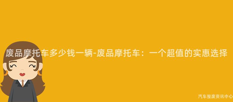 废品摩托车多少钱一辆-废品摩托车：一个超值的实惠选择