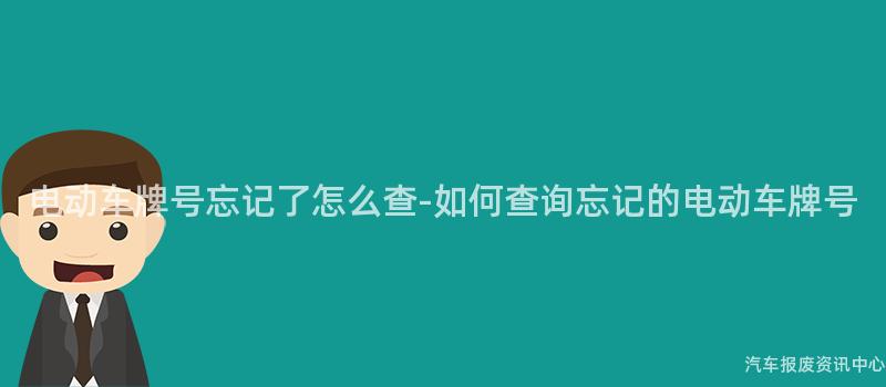 电动车牌号忘记了怎么查-如何查询忘记的电动车牌号