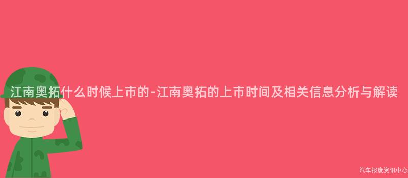 江南奥拓什么时候上市的-江南奥拓的上市时间及相关信息分析与解读