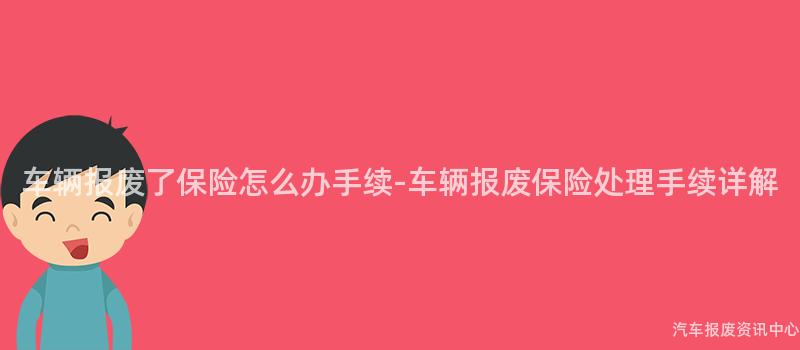 车辆报废了保险怎么办手续-车辆报废保险处理手续详解