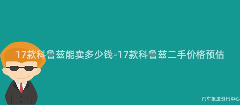 17款科鲁兹能卖多少钱-17款科鲁兹二手价格预估