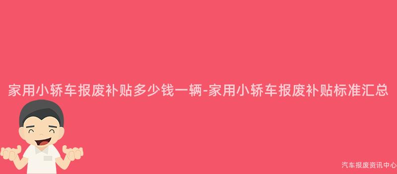 家用小轿车报废补贴多少钱一辆-家用小轿车报废补贴标准汇总