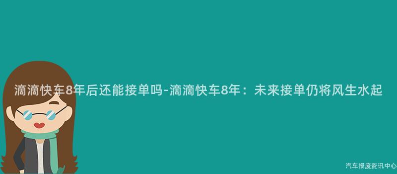 滴滴快车8年后还能接单吗-滴滴快车8年：未来接单仍将风生水起