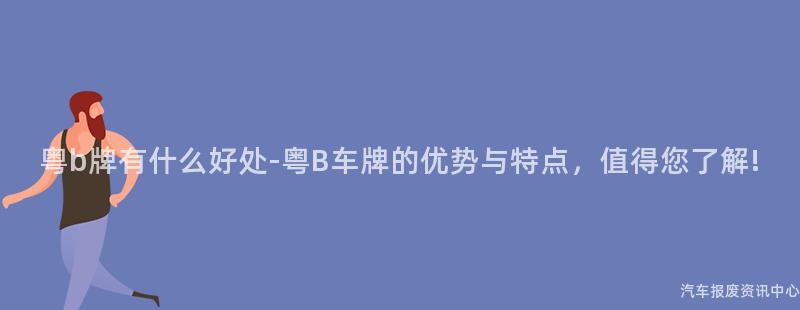 粤b牌有什么好处-粤B车牌的优势与特点，值得您了解!