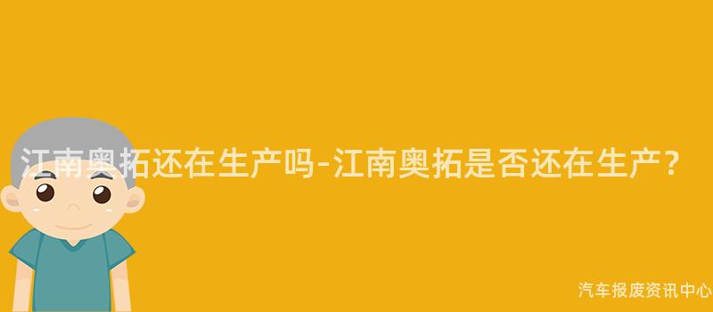 江南奥拓还在生产吗-江南奥拓是否还在生产？
