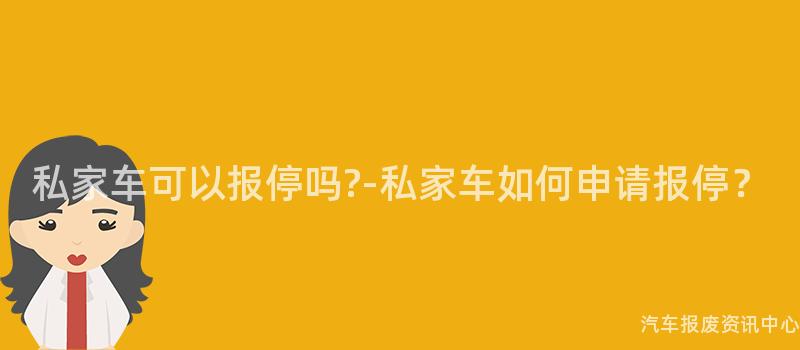 私家车可以报停吗?-私家车如何申请报停？