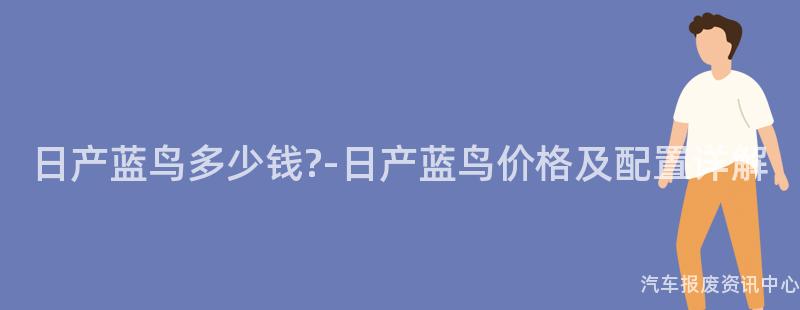 日产蓝鸟多少钱?-日产蓝鸟价格及配置详解