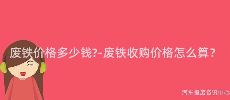 废铁价格多少钱?-废铁收购价格怎么算？