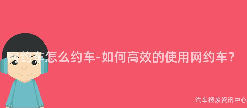 网约车怎么约车-如何高效的使用网约车？