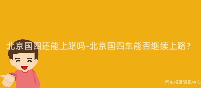 北京国四还能上路吗-北京国四车能否继续上路？