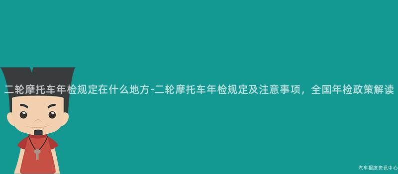 二轮摩托车年检规定在什么地方-二轮摩托车年检规定及注意事项，全国年检政策解读