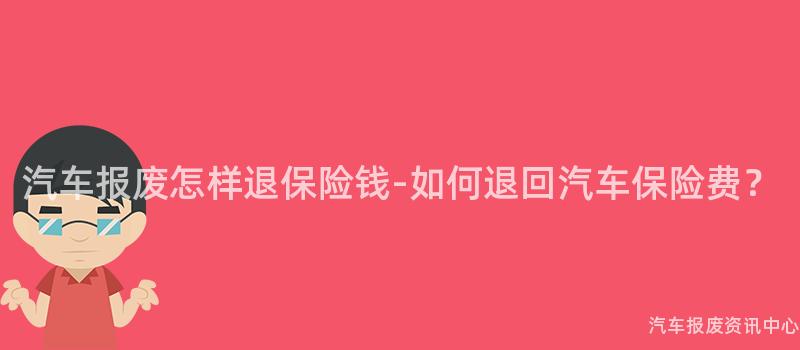 汽车报废怎样退保险钱-如何退回汽车保险费？