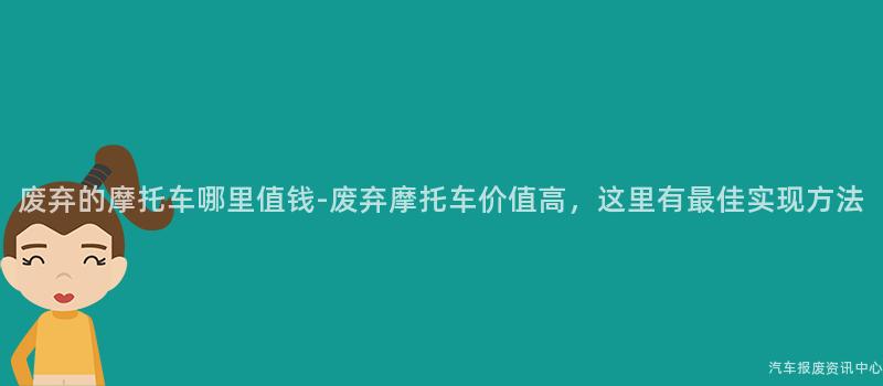 废弃的摩托车哪里值钱-废弃摩托车价值高，这里有最佳实现方法