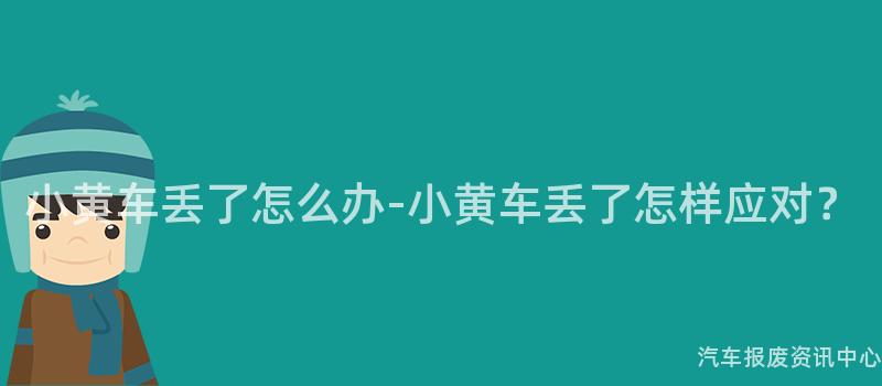 小黄车丢了怎么办-小黄车丢了怎样应对？