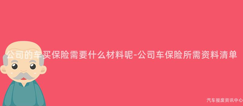 公司的车买保险需要什么材料呢-公司车保险所需资料清单