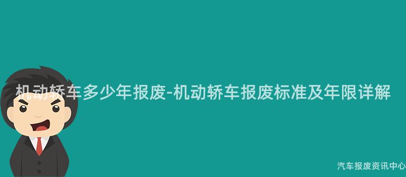 机动轿车多少年报废-机动轿车报废标准及年限详解