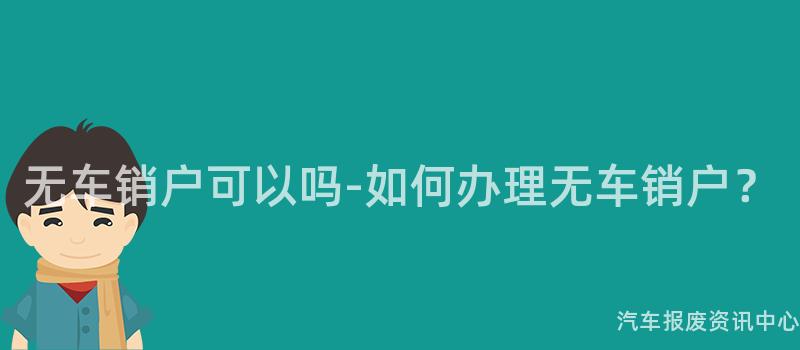 无车销户可以吗-如何办理无车销户？