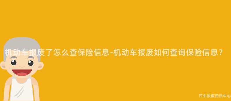 机动车报废了怎么查保险信息-机动车报废如何查询保险信息？