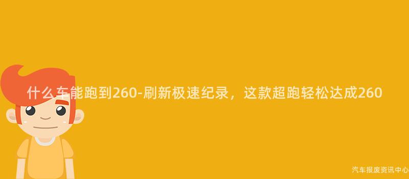 什么车能跑到260-刷新极速纪录，这款超跑轻松达成260