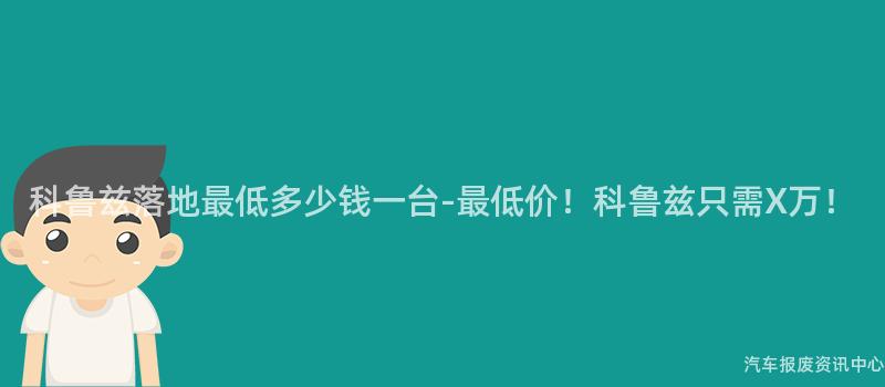 科鲁兹落地最低多少钱一台-最低价！科鲁兹只需X万！