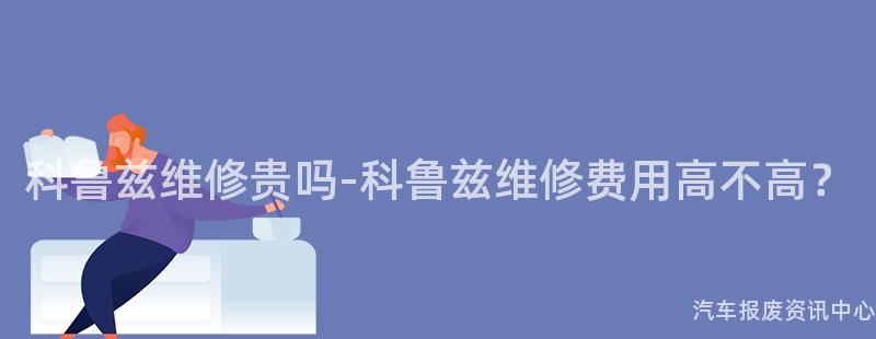 科鲁兹维修贵吗-科鲁兹维修费用高不高？