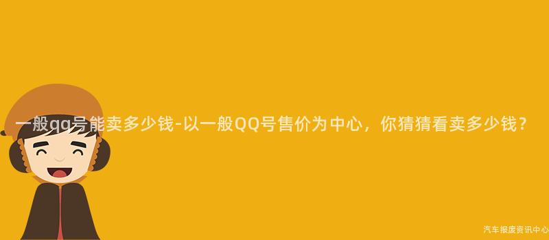 一般qq号能卖多少钱-以一般QQ号售价为中心，你猜猜看卖多少钱？