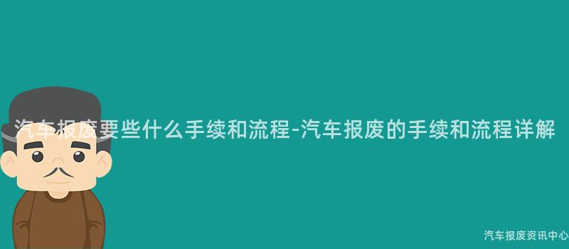 汽车报废要些什么手续和流程-汽车报废的手续和流程详解