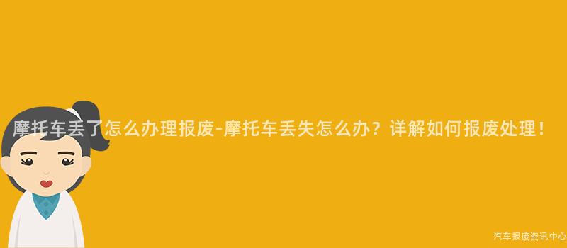 摩托车丢了怎么办理报废-摩托车丢失怎么办？详解如何报废处理！