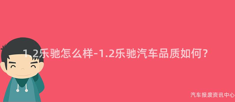1.2乐驰怎么样-1.2乐驰汽车品质如何？