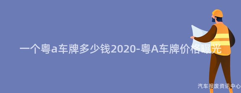 一个粤a车牌多少钱2020-粤A车牌价格曝光