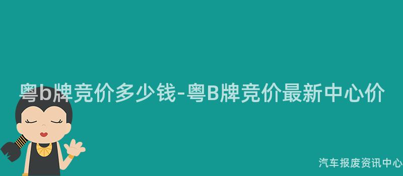 粤b牌竞价多少钱-粤B牌竞价最新中心价
