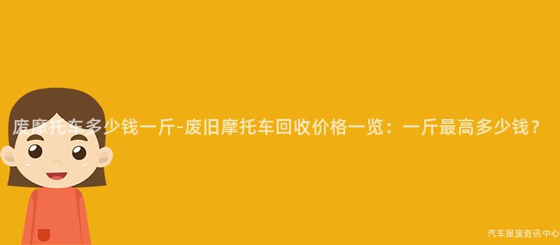 废摩托车多少钱一斤-废旧摩托车回收价格一览：一斤最高多少钱？