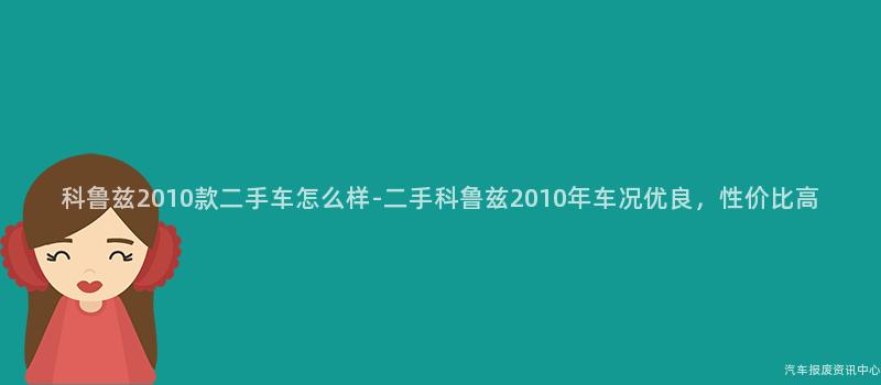 科鲁兹2010款二手车怎么样-二手科鲁兹2010年车况优良，性价比高