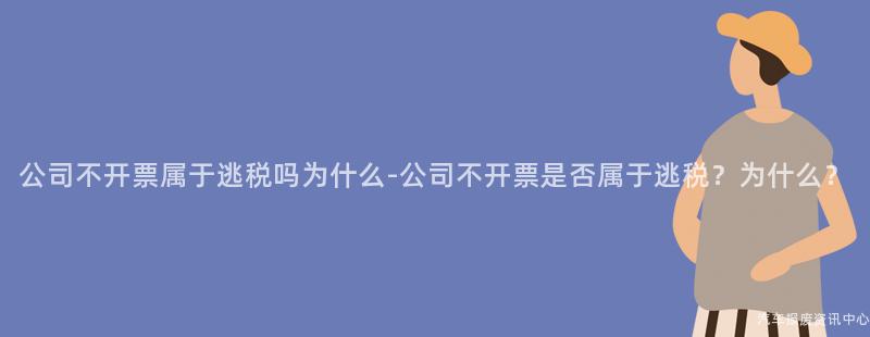 公司不开票属于逃税吗为什么-公司不开票是否属于逃税？为什么？