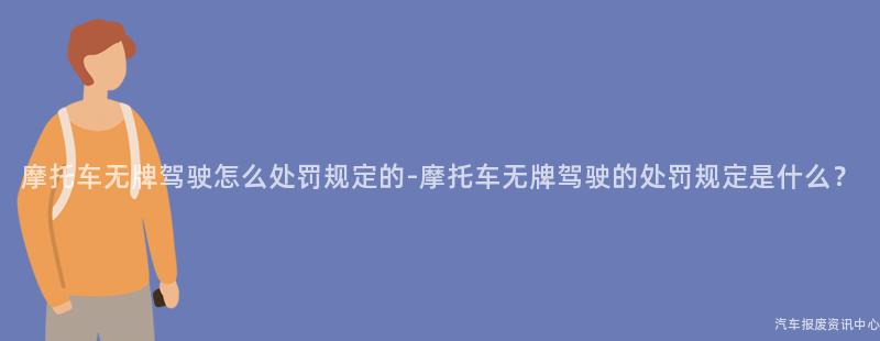 摩托车无牌驾驶怎么处罚规定的-摩托车无牌驾驶的处罚规定是什么？