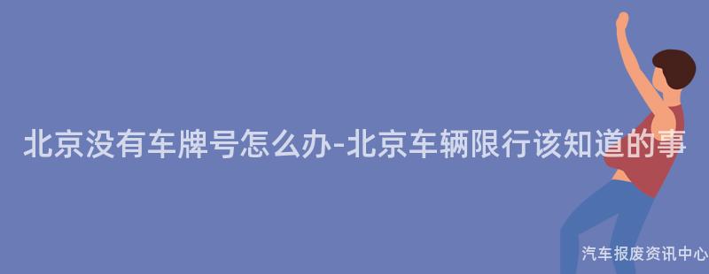 北京没有车牌号怎么办-北京车辆限行该知道的事
