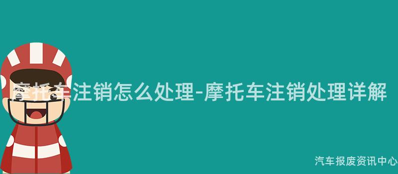 摩托车注销怎么处理-摩托车注销处理详解
