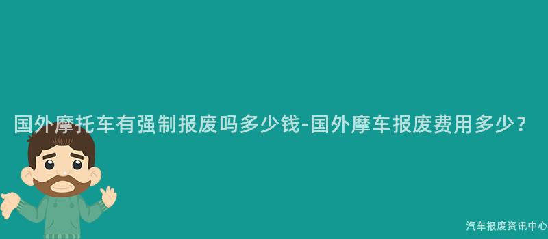 国外摩托车有强制报废吗多少钱-国外摩车报废费用多少？
