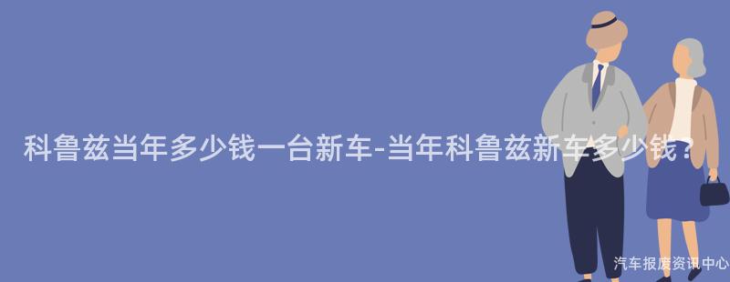 科鲁兹当年多少钱一台新车-当年科鲁兹新车多少钱？