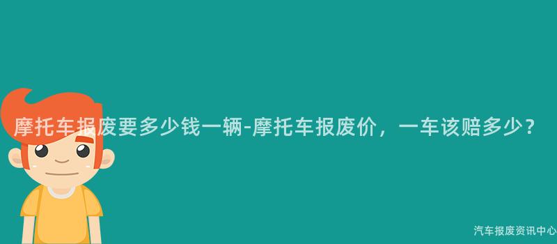摩托车报废要多少钱一辆-摩托车报废价，一车该赔多少？