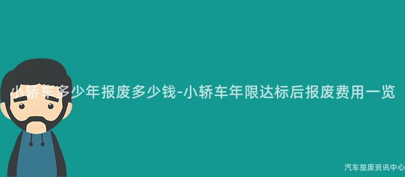 小轿车多少年报废多少钱-小轿车年限达标后报废费用一览