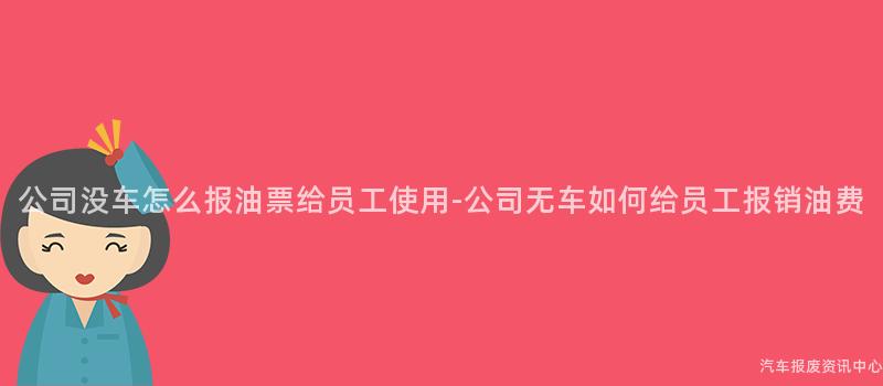 公司没车怎么报油票给员工使用-公司无车如何给员工报销油费