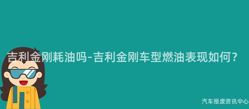 吉利金刚耗油吗-吉利金刚车型燃油表现如何？