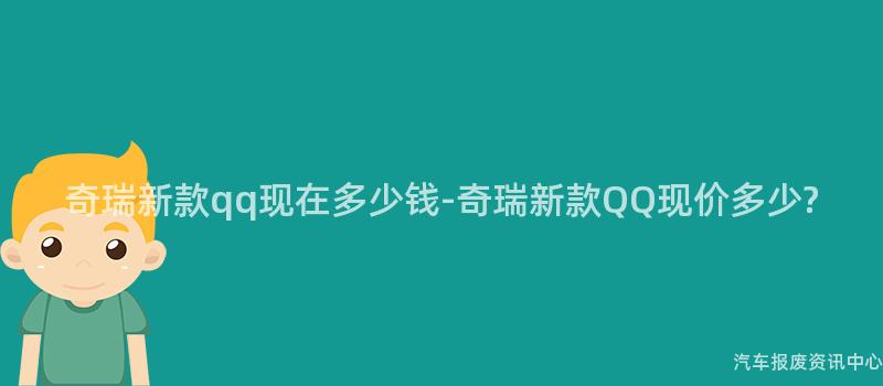 奇瑞新款qq现在多少钱-奇瑞新款QQ现价多少?
