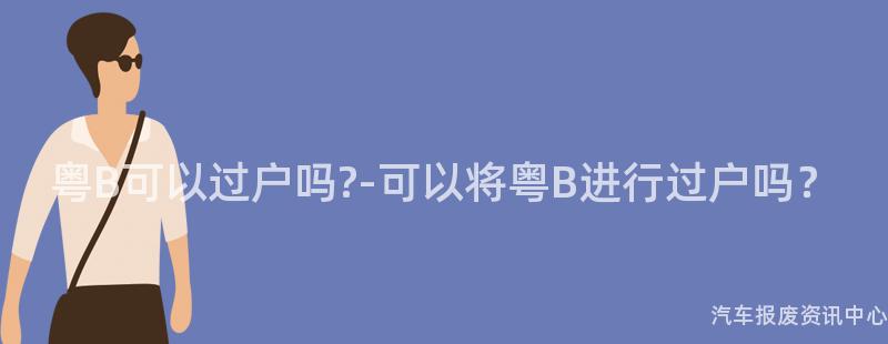 粤B可以过户吗?-可以将粤B进行过户吗？