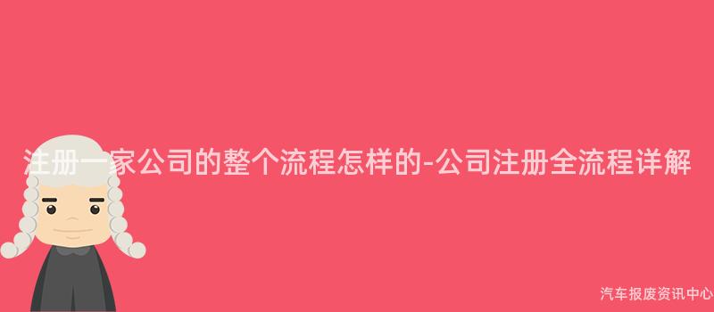 注册一家公司的整个流程怎样的-公司注册全流程详解