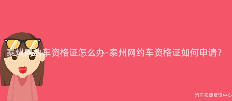 泰州网约车资格证怎么办-泰州网约车资格证如何申请？