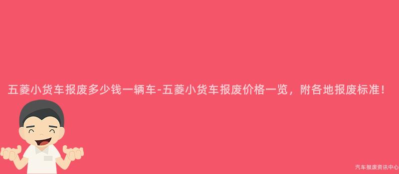 五菱小货车报废多少钱一辆车-五菱小货车报废价格一览，附各地报废标准！